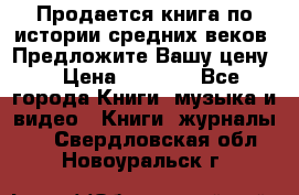 Продается книга по истории средних веков. Предложите Вашу цену! › Цена ­ 5 000 - Все города Книги, музыка и видео » Книги, журналы   . Свердловская обл.,Новоуральск г.